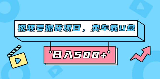 视频号搬砖项目，卖车载U盘，简单轻松，0门槛日入500+（附831G素材）网创吧-网创项目资源站-副业项目-创业项目-搞钱项目创业吧