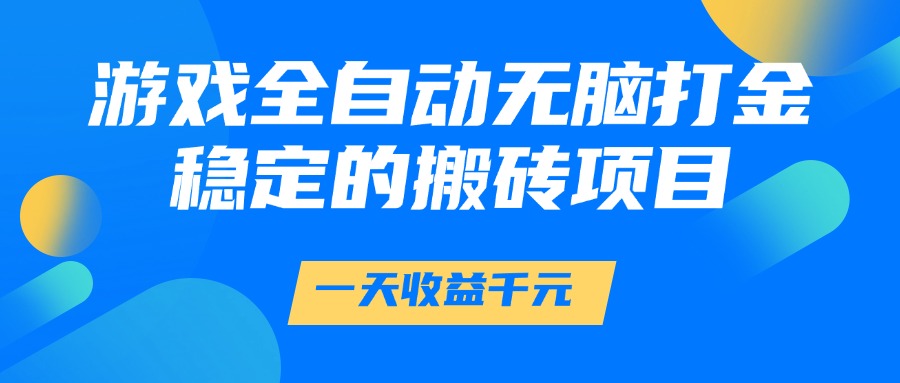 游戏全自动无脑打金，一天收益1000+，稳定的搬砖项目网创吧-网创项目资源站-副业项目-创业项目-搞钱项目创业吧