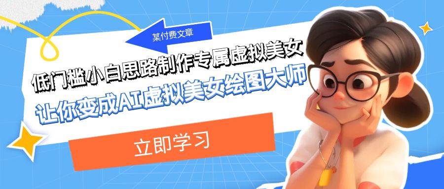 某付费文章：低门槛小白思路制作专属虚拟美女 让你变成AI虚拟美女绘图大师网创吧-网创项目资源站-副业项目-创业项目-搞钱项目创业吧