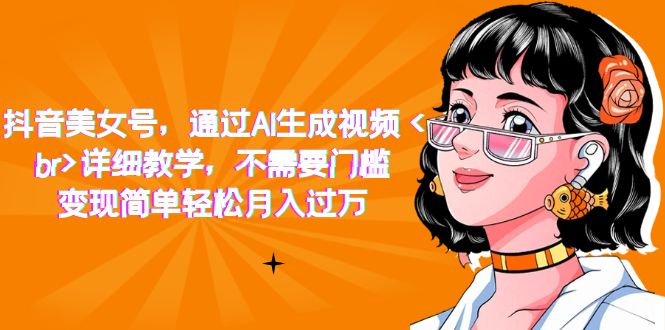 抖音美女号，通过AI生成视频，详细教学，不需要门槛，变现简单轻松月入过万网创吧-网创项目资源站-副业项目-创业项目-搞钱项目创业吧