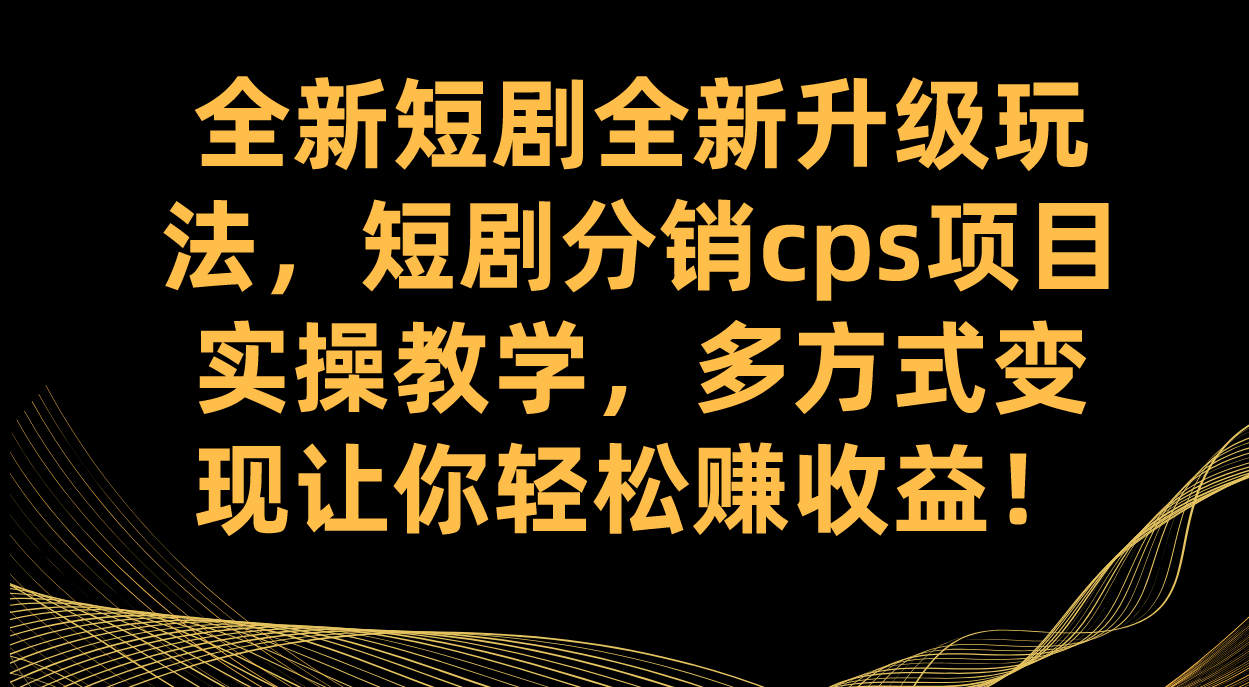 全新短剧全新升级玩法，短剧分销cps项目实操教学 多方式变现让你轻松赚收益网创吧-网创项目资源站-副业项目-创业项目-搞钱项目创业吧