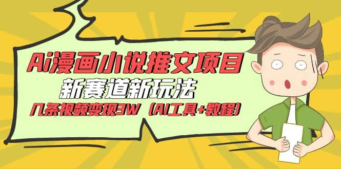 Ai漫画小说推文项目，新赛道新玩法，几条视频变现3W（AI工具+教程）网创吧-网创项目资源站-副业项目-创业项目-搞钱项目创业吧