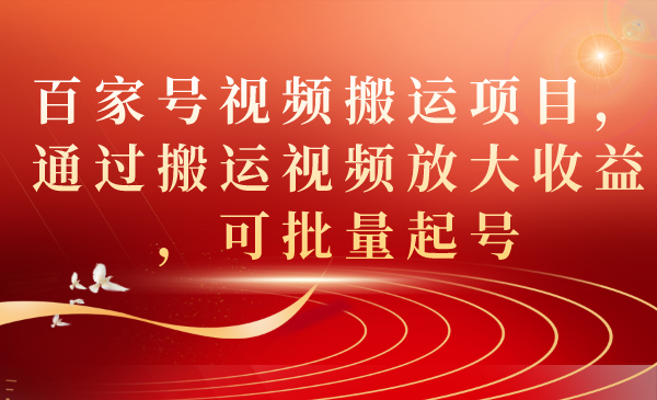 百家号视频搬运项目，通过搬运视频放大收益，可批量起号网创吧-网创项目资源站-副业项目-创业项目-搞钱项目创业吧