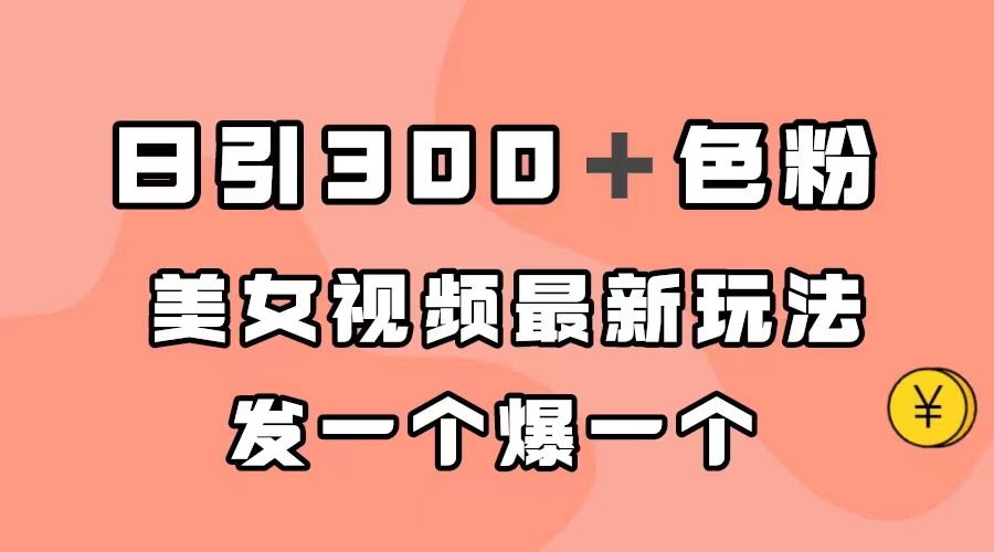 日引300＋色粉，美女视频最新玩法，发一个爆一个网创吧-网创项目资源站-副业项目-创业项目-搞钱项目创业吧