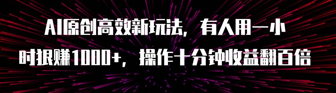 AI原创高效新玩法，有人用一小时狠赚1000+操作十分钟收益翻百倍（附软件）网创吧-网创项目资源站-副业项目-创业项目-搞钱项目创业吧