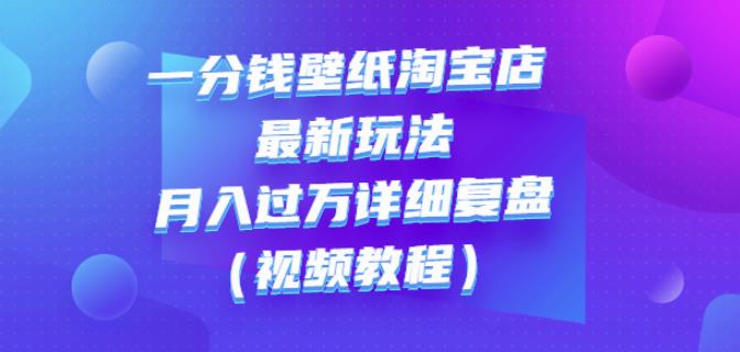 一分钱壁纸淘宝店最新玩法：月入过万详细复盘（视频教程）网创吧-网创项目资源站-副业项目-创业项目-搞钱项目创业吧