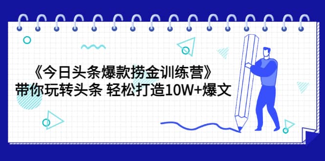 《今日头条爆款捞金训练营》带你玩转头条 轻松打造10W+爆文（44节课）网创吧-网创项目资源站-副业项目-创业项目-搞钱项目创业吧