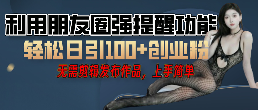 利用微信朋友圈”小红点”功能，引流精准创业粉，无需剪辑视频，发布作品，单人单日引流100+创业粉！网创吧-网创项目资源站-副业项目-创业项目-搞钱项目创业吧