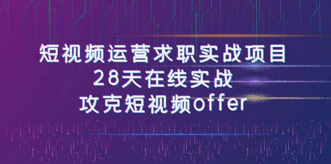 短视频运-营求职实战项目，28天在线实战，攻克短视频offer（46节课）网创吧-网创项目资源站-副业项目-创业项目-搞钱项目创业吧