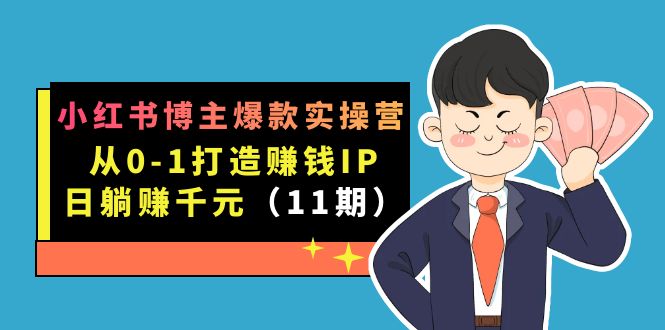 小红书博主爆款实操营·第11期：从0-1打造赚钱IP，日躺赚千元，9月完结新课网创吧-网创项目资源站-副业项目-创业项目-搞钱项目创业吧