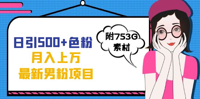 日引500+色粉轻松月入上万九月份最新男粉项目（附753G素材）网创吧-网创项目资源站-副业项目-创业项目-搞钱项目创业吧
