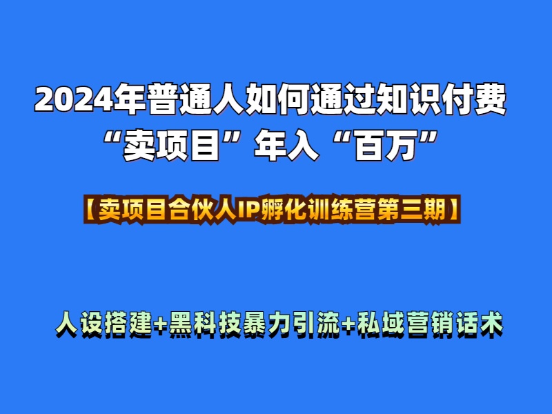 2024年普通人如何通过知识付费“卖项目”年入“百万”人设搭建-黑科技暴力引流-全流程网创吧-网创项目资源站-副业项目-创业项目-搞钱项目创业吧