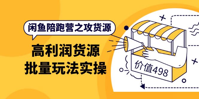 闲鱼陪跑营之攻货源：高利润货源批量玩法，月入过万实操（价值498）网创吧-网创项目资源站-副业项目-创业项目-搞钱项目创业吧
