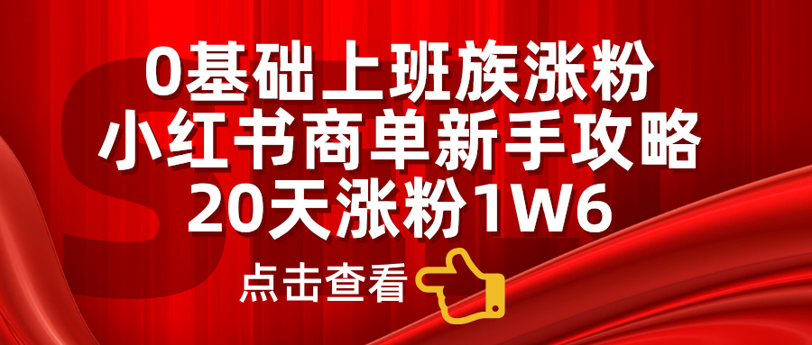 小红书商单新手攻略，20天涨粉1.6w，0基础上班族涨粉网创吧-网创项目资源站-副业项目-创业项目-搞钱项目创业吧