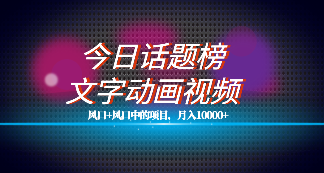 全网首发文字动画视频+今日话题2.0项目教程，平台扶持流量，月入五位数网创吧-网创项目资源站-副业项目-创业项目-搞钱项目创业吧
