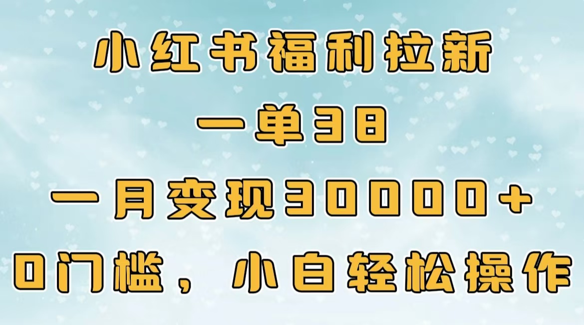 小红书福利拉新，一单38，一月30000＋轻轻松松，0门槛小白轻松操作网创吧-网创项目资源站-副业项目-创业项目-搞钱项目创业吧