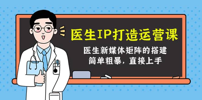 医生IP打造运营课，医生新媒体矩阵的搭建，简单粗暴，直接上手网创吧-网创项目资源站-副业项目-创业项目-搞钱项目创业吧