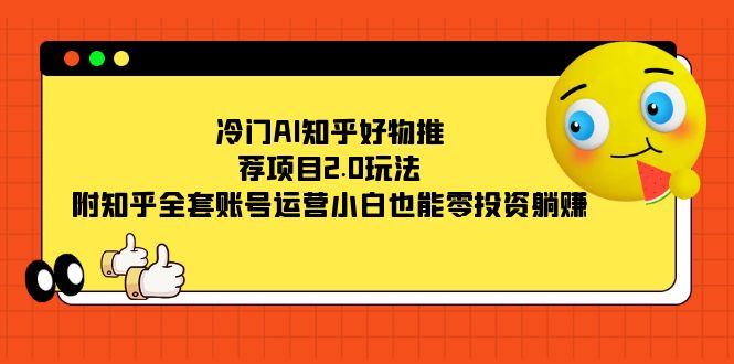 冷门AI知乎好物推荐项目2.0玩法，附知乎全套账号运营，小白也能零投资躺赚网创吧-网创项目资源站-副业项目-创业项目-搞钱项目创业吧