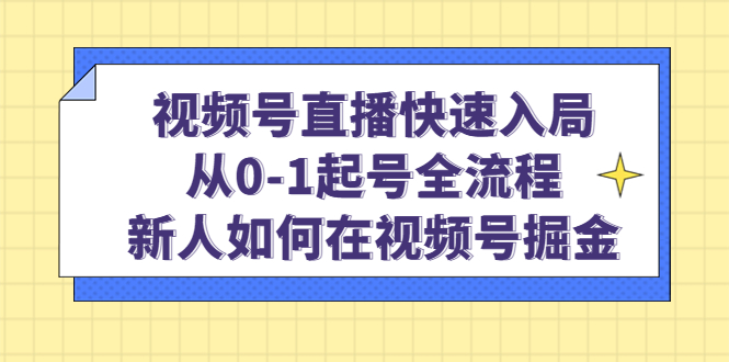 视频号直播快速入局：从0-1起号全流程，新人如何在视频号掘金网创吧-网创项目资源站-副业项目-创业项目-搞钱项目创业吧