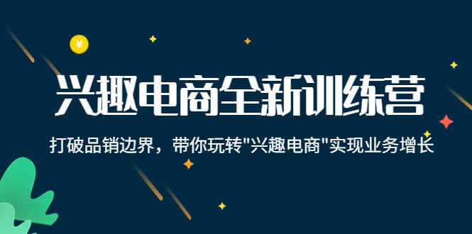 兴趣电商全新训练营：打破品销边界，带你玩转“兴趣电商“实现业务增长网创吧-网创项目资源站-副业项目-创业项目-搞钱项目创业吧