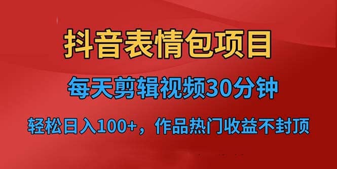 抖音表情包项目，每天剪辑表情包上传短视频平台，日入3位数+已实操跑通网创吧-网创项目资源站-副业项目-创业项目-搞钱项目创业吧