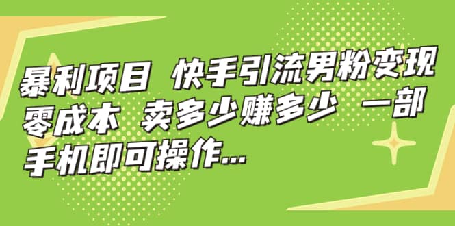 快手引流男粉变现，零成本，卖多少赚多少，一部手机即可操作，一天1000+网创吧-网创项目资源站-副业项目-创业项目-搞钱项目创业吧