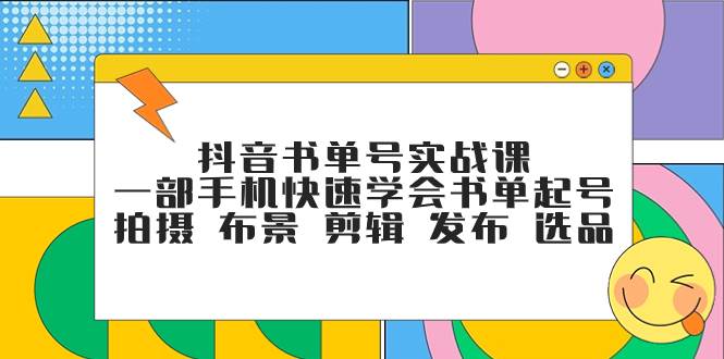 抖音书单号实战课，一部手机快速学会书单起号 拍摄 布景 剪辑 发布 选品网创吧-网创项目资源站-副业项目-创业项目-搞钱项目创业吧