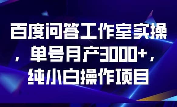 百度问答工作室实操，单号月产3000+，纯小白操作项目【揭秘】网创吧-网创项目资源站-副业项目-创业项目-搞钱项目创业吧