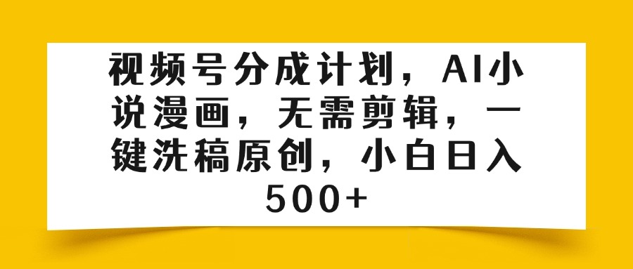 视频号分成计划，AI小说漫画，无需剪辑，一键洗稿原创，小白日入500+网创吧-网创项目资源站-副业项目-创业项目-搞钱项目创业吧