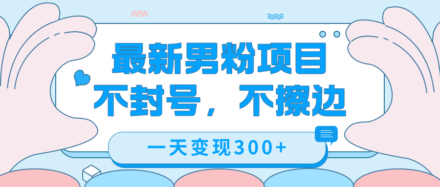 最新男粉变现，不擦边，不封号，日入300+（附1360张美女素材）网创吧-网创项目资源站-副业项目-创业项目-搞钱项目创业吧