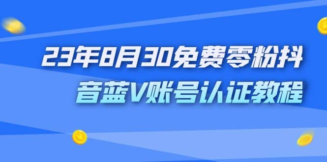 外面收费1980的23年8月30免费零粉抖音蓝V账号认证教程网创吧-网创项目资源站-副业项目-创业项目-搞钱项目创业吧