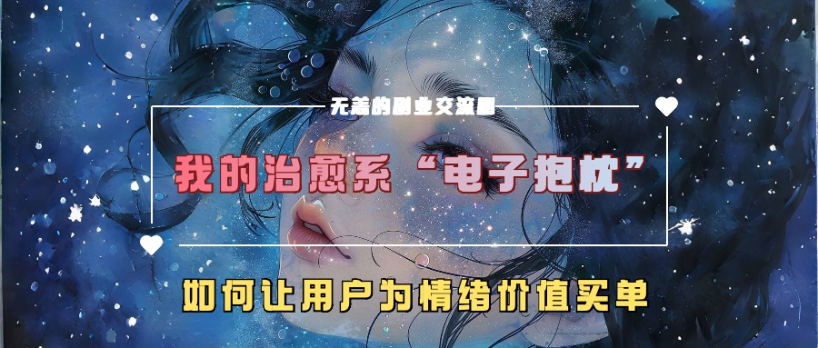 我的治愈系“电子抱枕”，如何让用户为情绪价值买单！网创吧-网创项目资源站-副业项目-创业项目-搞钱项目创业吧