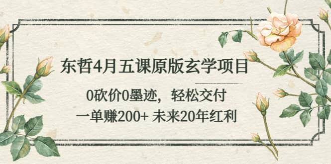 东哲4月五课原版玄学项目：0砍价0墨迹 轻松交付 未来20年红利网创吧-网创项目资源站-副业项目-创业项目-搞钱项目创业吧