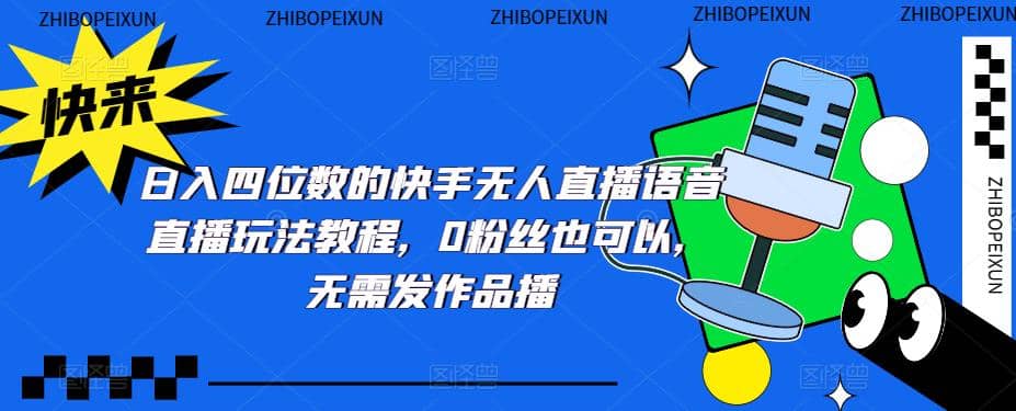 日入四位数的快手无人直播语音直播玩法教程，0粉丝也可以，无需发作品网创吧-网创项目资源站-副业项目-创业项目-搞钱项目创业吧