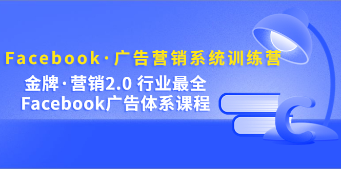 Facebook·广告营销系统训练营：金牌·营销2.0 行业最全Facebook广告·体系网创吧-网创项目资源站-副业项目-创业项目-搞钱项目创业吧