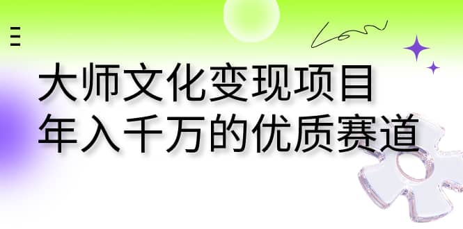 大师文化变现项目 年入千万的优质赛道网创吧-网创项目资源站-副业项目-创业项目-搞钱项目创业吧