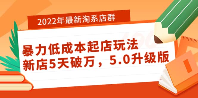 2022年最新淘系店群暴力低成本起店玩法：新店5天破万，5.0升级版网创吧-网创项目资源站-副业项目-创业项目-搞钱项目创业吧