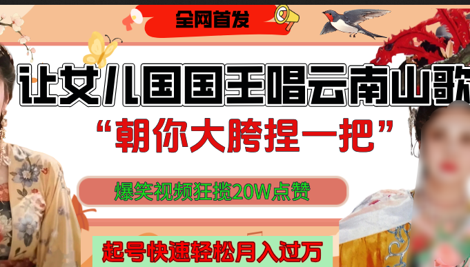 让女儿国国王开口唱云南山歌“朝你大垮捏一把”，爆笑视频狂揽点赞20W，熟练后起号快轻松月入过万！网创吧-网创项目资源站-副业项目-创业项目-搞钱项目创业吧