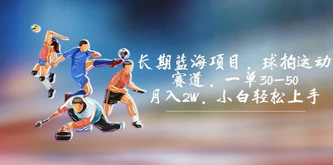 长期蓝海项目，球拍运动赛道，一单30-50，月入2W，小白轻松上手网创吧-网创项目资源站-副业项目-创业项目-搞钱项目创业吧