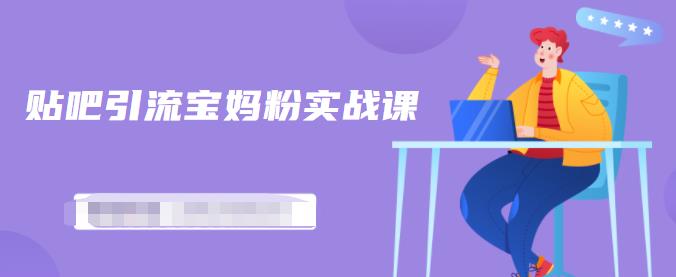 百度贴吧引流宝妈粉实战课，小白也可以日引100+精准粉【视频课程】网创吧-网创项目资源站-副业项目-创业项目-搞钱项目创业吧