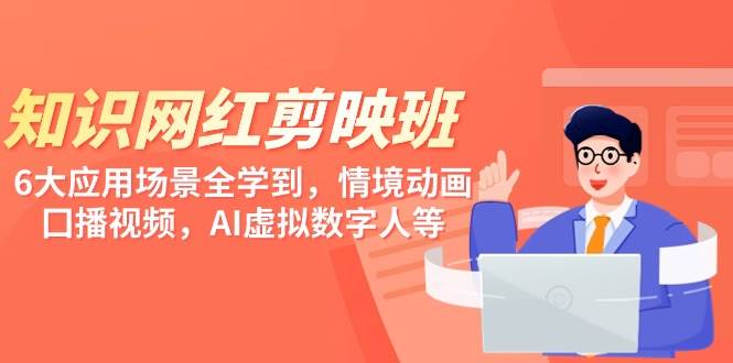 知识 网红剪映班，6大应用 场景全学到，情境动画，囗播视频，AI虚拟数字人网创吧-网创项目资源站-副业项目-创业项目-搞钱项目创业吧