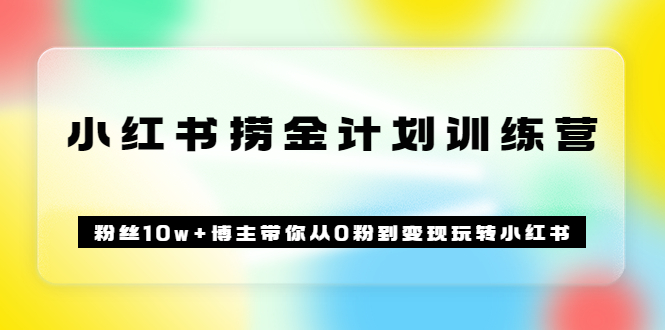 《小红书捞金计划训练营》粉丝10w+博主带你从0粉到变现玩转小红书（72节课)网创吧-网创项目资源站-副业项目-创业项目-搞钱项目创业吧