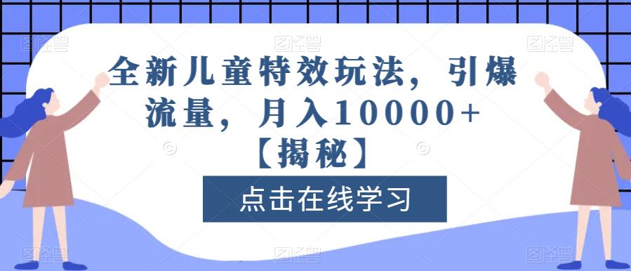 全新儿童特效玩法，引爆流量，月入10000+【揭秘】网创吧-网创项目资源站-副业项目-创业项目-搞钱项目创业吧