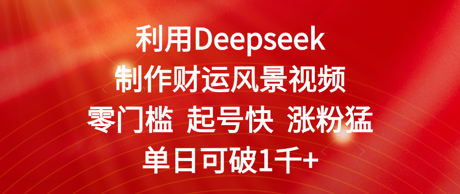 利用Deepseek制作财运风景视频，零门槛 起号快 涨粉猛，单日可破1千+网创吧-网创项目资源站-副业项目-创业项目-搞钱项目创业吧