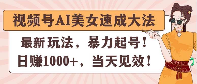 视频号AI美女速成大法，暴力起号，日赚1000+，当天见效网创吧-网创项目资源站-副业项目-创业项目-搞钱项目创业吧