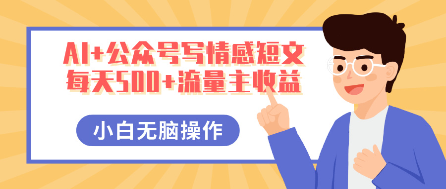 AI+公众号写情感短文，每天500+流量主收益，多号矩阵无脑操作，小白轻松上手，保姆级教程网创吧-网创项目资源站-副业项目-创业项目-搞钱项目创业吧
