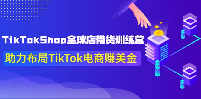 TikTokShop全球店带货训练营【更新9月份】助力布局TikTok电商赚美金网创吧-网创项目资源站-副业项目-创业项目-搞钱项目创业吧