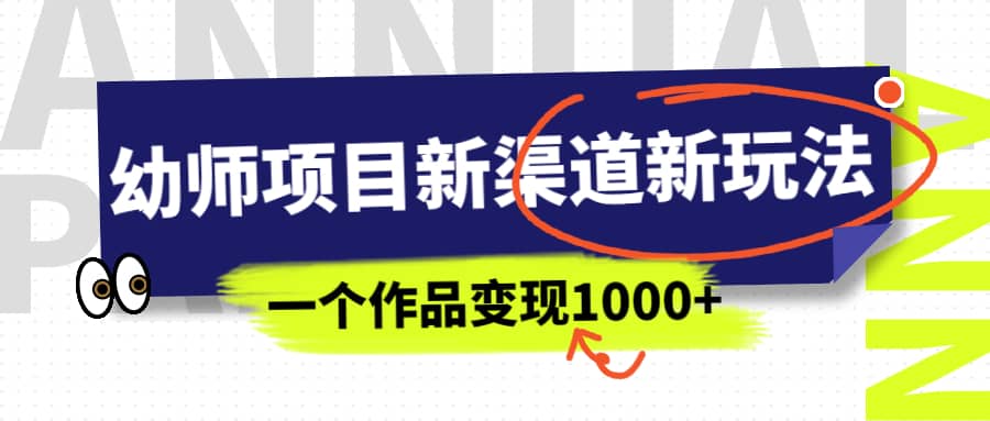 幼师项目新渠道新玩法，一个作品变现1000+，一部手机实现月入过万网创吧-网创项目资源站-副业项目-创业项目-搞钱项目创业吧