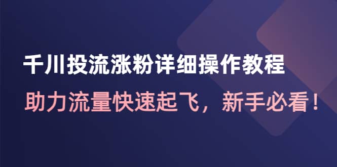 千川投流涨粉详细操作教程：助力流量快速起飞，新手必看网创吧-网创项目资源站-副业项目-创业项目-搞钱项目创业吧