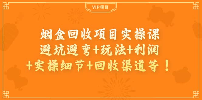 烟盒回收项目实操课：避坑避弯+玩法+利润+实操细节+回收渠道等网创吧-网创项目资源站-副业项目-创业项目-搞钱项目创业吧